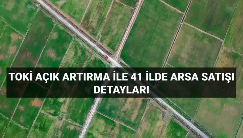 TOKİ'nin 41 İlde 306 Arsa Satışı: Açık Artırma Tarihi ve Detaylar Açıklandı