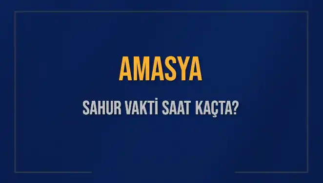 Amasya'da Sahur Vakti: 2025 İmsak Saatleri ve Detayları