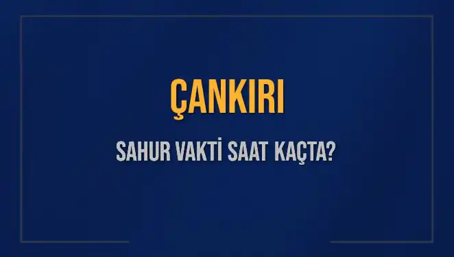 Çankırı'da Sahur Vakti Ne Zaman? 2025 Takvimiyle Cevap Bulun