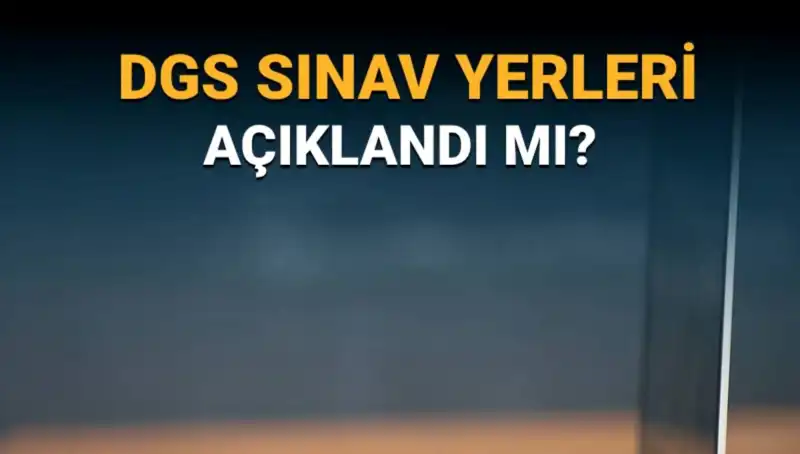 2025 DGS Sınav Yerleri Açıklandı: Sınav Giriş Belgesinde Karşılaşılacak Bilgiler