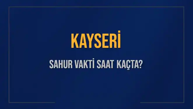Kayseri İçil Sahur Vakti Ve İmsak Saatleri 2025'te Neler Olacak?