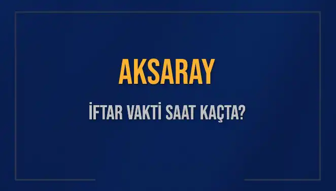Aksaray'da İftar Vakti ve Akşam Ezanı Saati hakkında Bilmeniz Gerekenler