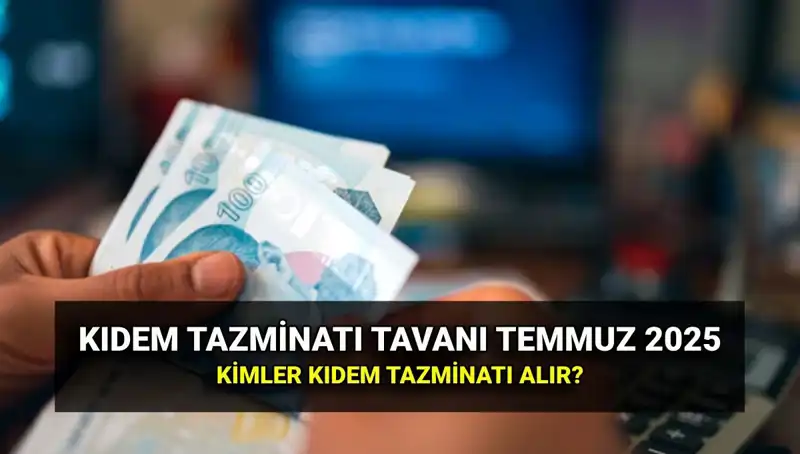 2025 Kıdem Tazminatı Tavanı Ne Kadar Olacak? Temmuz Zamları Açıklandı!